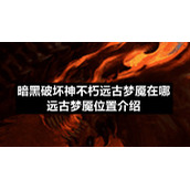 暗黑破坏神不朽远古梦魇在哪-远古梦魇位置介绍