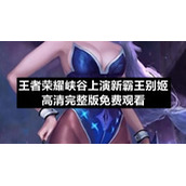 王者荣耀峡谷上演新霸王别姬高清完整版免费观看