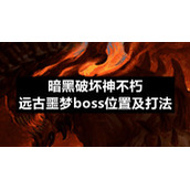 暗黑破坏神不朽远古噩梦boss位置及打法