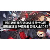 邂逅在迷宫礼包码50连抽是什么呢-邂逅在迷宫50连抽礼包码大全2022