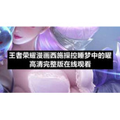 王者荣耀漫画西施操控睡梦中的曜高清完整版在线观看