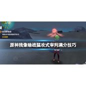 《原神》残像暗战怎么拿满分？残像暗战猛攻式审判满分技巧