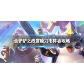 《金铲铲之战》冒险刀韦怎么玩-冒险刀韦阵容策略
