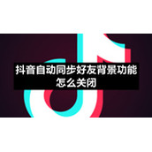 抖音自动同步好友背景功能怎么关闭