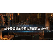 《战争传说》提尔特伦古墓如何解谜？提尔特伦古墓解谜方法分享