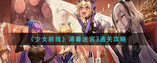 《少女前线》薄暮迷宫3通关攻略