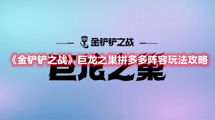 《金铲铲之战》巨龙之巢拼多多阵容玩法攻略