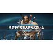 《暗黑破坏神不朽》野蛮人传奇武器大全 野蛮人传奇武器属性如何？