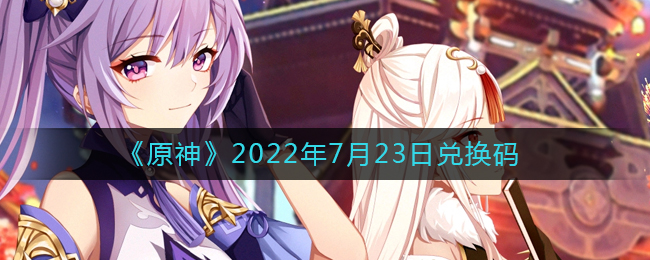 《原神》2022年7月23日兑换码