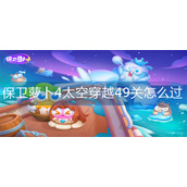 保卫萝卜4太空穿越49关怎么过