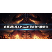 《暗黑破坏神不朽》pve死灵法师怎么玩？pve死灵法师技能选择