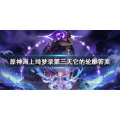 《原神》它的轮廓大概是什么？海上绮梦录第三天它的轮廓答案介绍