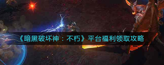 《暗黑破坏神：不朽》平台福利领取攻略