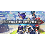 《原神》海上绮梦录第三天答案是什么？海上绮梦录第三天答案汇总