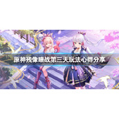 《原神》残像暗战第三天怎么玩？残像暗战第三天玩法心得分享