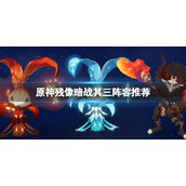 《原神》残像暗战其三阵容推荐 残像暗战其三怎么打？