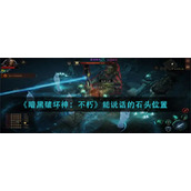 《暗黑破坏神：不朽》能说话的石头位置