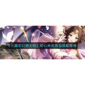 《三国志幻想大陆》初心未改阵容搭配推荐
