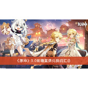 《原神》3.0前瞻直播兑换码汇总