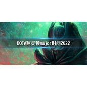 《DOTA2》阿灵顿major时间 2022major时间