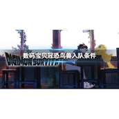 《数码宝贝绝境求生》冠恐鸟兽如何入队？冠恐鸟兽入队条件介绍