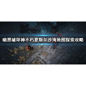 《暗黑破坏神不朽》夏斯尔沙海地图探索任务 夏斯尔沙海地图探索攻略