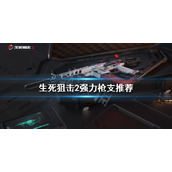 《生死狙击2》什么枪好用？强力枪支推荐