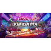 《金铲铲之战》驯龙传送法怎么玩-驯龙传送法阵容策略