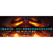 《暗黑破坏神：不朽》物理爆发穿透输出流玩法攻略