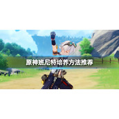 《原神》班尼特怎么练？班尼特培养方法推荐