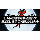 忍3不过期的兑换码是多少-忍3不过期的兑换码2022大全