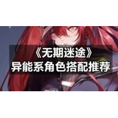 《无期迷途》异能系角色搭配推荐