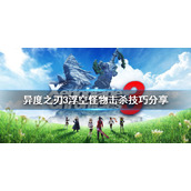 《异度之刃3》浮空怪物怎么打？浮空怪物击杀技巧分享