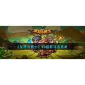 宝箱与勇士80级后怎么玩-80级后玩法攻略