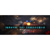 暗黑破坏神不朽古玩藏品店在哪里-古玩藏品店位置介绍