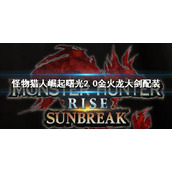 《怪物猎人崛起》曙光2.0大剑配装 金火龙大剑配装介绍