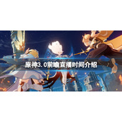 《原神》3.0前瞻直播时间介绍 3.0前瞻直播什么时候开？