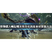《怪物猎人崛起》高级素材如何获得？曙光怪异化高级素材获取方法