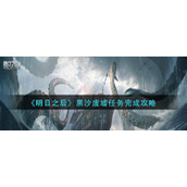 明日之后黑沙废墟任务怎么做-黑沙废墟任务完成攻略