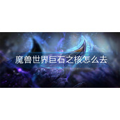 魔兽世界巨石之核怎么去