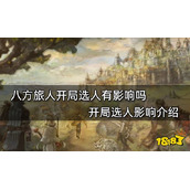 八方旅人开局选人有影响吗？开局选人影响介绍