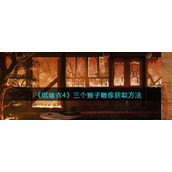 纸嫁衣4红丝缠三个猴子雕像怎么获得__三个猴子雕像获取方法