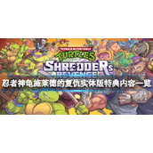 《忍者神龟施莱德的复仇》实体版特典有什么？实体版特典内容一览