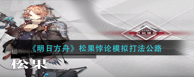 明日方舟松果悖论模拟怎么打-松果悖论模拟打法公路