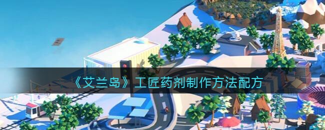 艾兰岛工匠药剂怎么合成-药剂制作方法配方