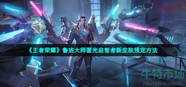 王者荣耀鲁班大师kpl新皮肤怎么预定-鲁班大师匿光启智者新皮肤预定方法