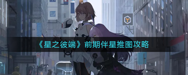 星之彼端前期伴星推图怎么玩-前期伴星推图攻略
