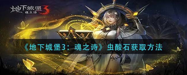 地下城堡3魂之诗虫酸石怎么获得-虫酸石获取方法
