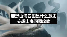妄想山海四图是什么意思-妄想山海四图策略