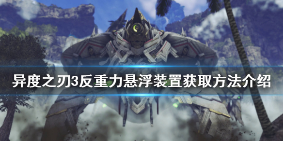 《异度之刃3》反重力悬浮装置如何获得？反重力悬浮装置获取方法介绍